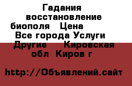 Гадания, восстановление биополя › Цена ­ 1 000 - Все города Услуги » Другие   . Кировская обл.,Киров г.